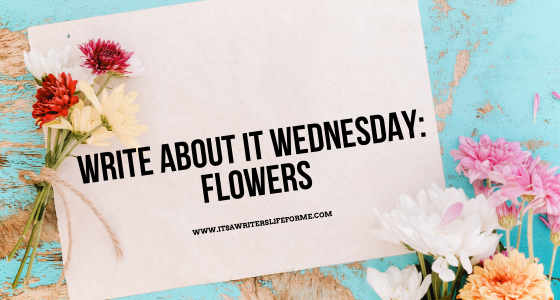 write about it wednesday flowers its a writers life for me